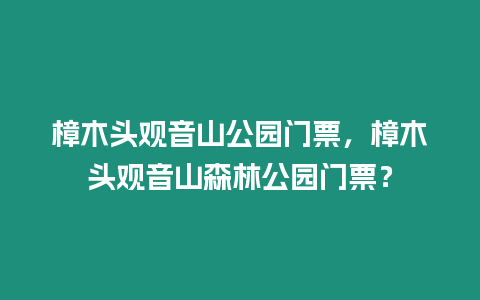 樟木頭觀音山公園門票，樟木頭觀音山森林公園門票？