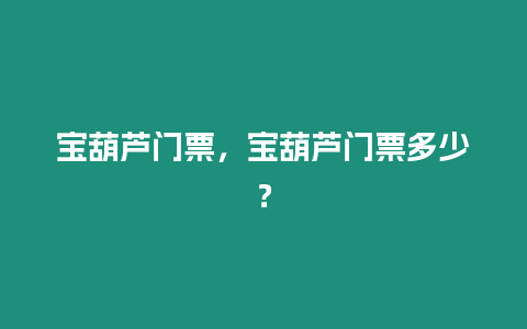 寶葫蘆門票，寶葫蘆門票多少？