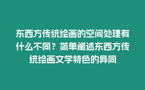 東西方傳統繪畫的空間處理有什么不同？簡單闡述東西方傳統繪畫文學特色的異同