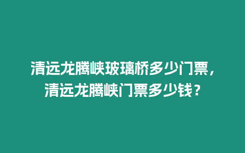 清遠龍騰峽玻璃橋多少門票，清遠龍騰峽門票多少錢？