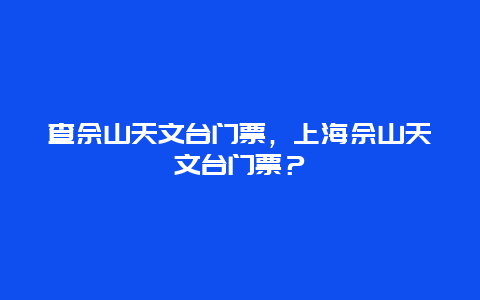 查佘山天文臺門票，上海佘山天文臺門票？