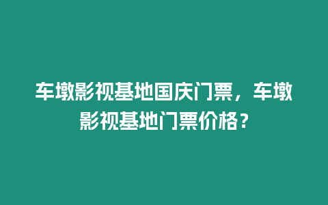 車墩影視基地國(guó)慶門票，車墩影視基地門票價(jià)格？