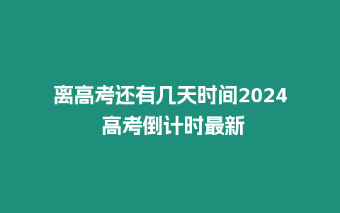 離高考還有幾天時間2024 高考倒計時最新