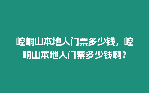 崆峒山本地人門票多少錢，崆峒山本地人門票多少錢啊？