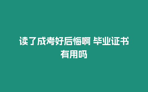 讀了成考好后悔啊 畢業證書有用嗎