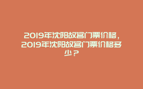 2019年沈陽故宮門票價格，2019年沈陽故宮門票價格多少？