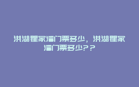 洪湖瞿家灣門票多少，洪湖瞿家灣門票多少?？