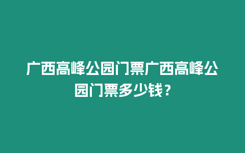 廣西高峰公園門票廣西高峰公園門票多少錢？