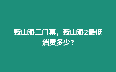 鞍山派二門票，鞍山派2最低消費(fèi)多少？