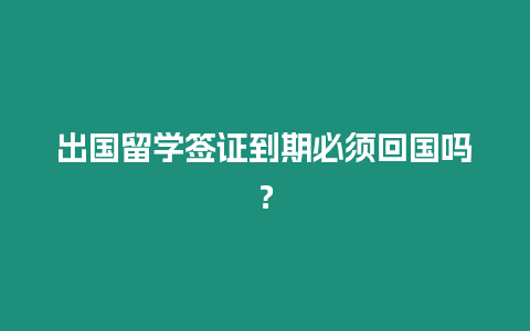 出國留學簽證到期必須回國嗎？