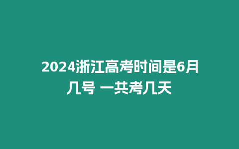 2024浙江高考時間是6月幾號 一共考幾天