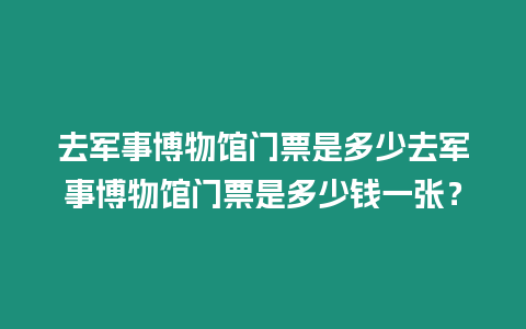 去軍事博物館門票是多少去軍事博物館門票是多少錢一張？