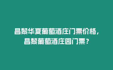 昌黎華夏葡萄酒莊門票價格，昌黎葡萄酒莊園門票？