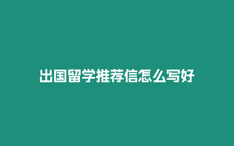 出國留學推薦信怎么寫好