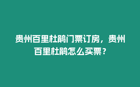 貴州百里杜鵑門票訂房，貴州百里杜鵑怎么買票？