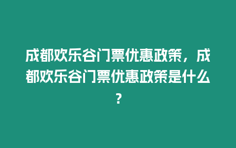 成都歡樂谷門票優惠政策，成都歡樂谷門票優惠政策是什么？