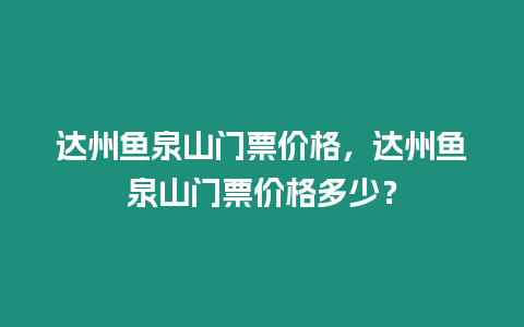 達州魚泉山門票價格，達州魚泉山門票價格多少？