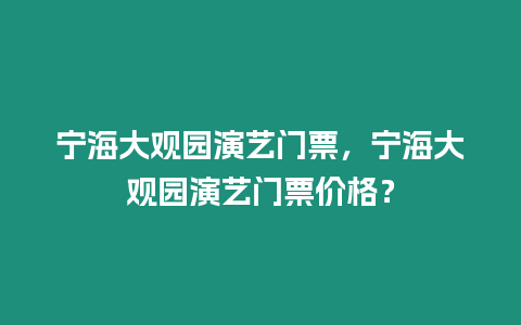 寧海大觀園演藝門票，寧海大觀園演藝門票價格？