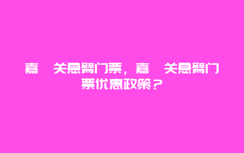 嘉峪關懸臂門票，嘉峪關懸臂門票優惠政策？