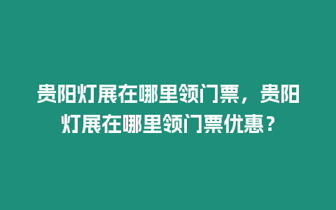 貴陽燈展在哪里領門票，貴陽燈展在哪里領門票優惠？