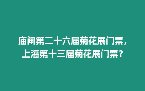 廟閘第二十六屆菊花展門票，上海第十三屆菊花展門票？