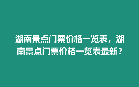 湖南景點門票價格一覽表，湖南景點門票價格一覽表最新？