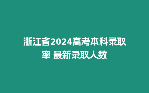 浙江省2024高考本科錄取率 最新錄取人數(shù)