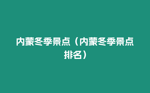 內(nèi)蒙冬季景點(diǎn)（內(nèi)蒙冬季景點(diǎn)排名）