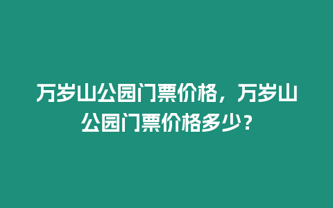 萬歲山公園門票價(jià)格，萬歲山公園門票價(jià)格多少？