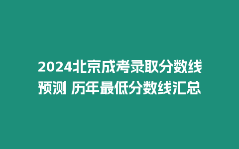 2024北京成考錄取分數線預測 歷年最低分數線匯總