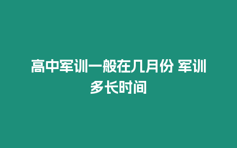 高中軍訓(xùn)一般在幾月份 軍訓(xùn)多長時間