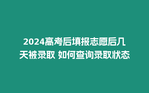 2024高考后填報志愿后幾天被錄取 如何查詢錄取狀態