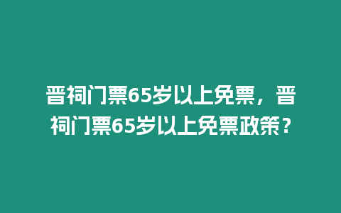 晉祠門票65歲以上免票，晉祠門票65歲以上免票政策？