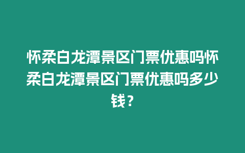 懷柔白龍潭景區門票優惠嗎懷柔白龍潭景區門票優惠嗎多少錢？