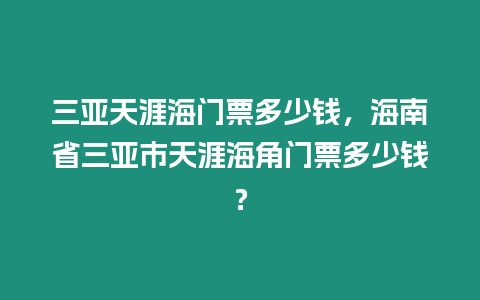 三亞天涯海門票多少錢，海南省三亞市天涯海角門票多少錢？