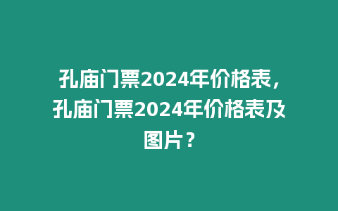 孔廟門票2024年價格表，孔廟門票2024年價格表及圖片？