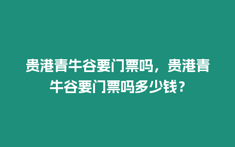 貴港青牛谷要門票嗎，貴港青牛谷要門票嗎多少錢？