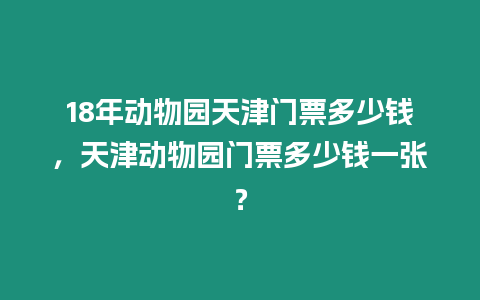 18年動物園天津門票多少錢，天津動物園門票多少錢一張？