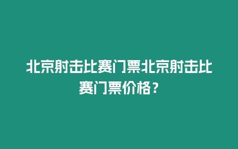 北京射擊比賽門票北京射擊比賽門票價格？