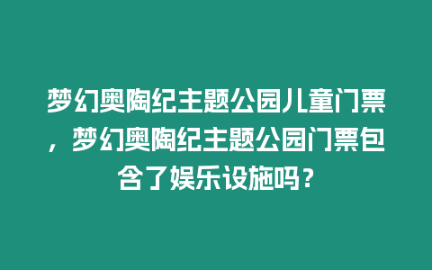 夢幻奧陶紀主題公園兒童門票，夢幻奧陶紀主題公園門票包含了娛樂設施嗎？