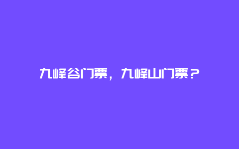 九峰谷門票，九峰山門票？