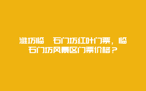 濰坊臨朐石門坊紅葉門票，臨朐石門坊風景區門票價格？