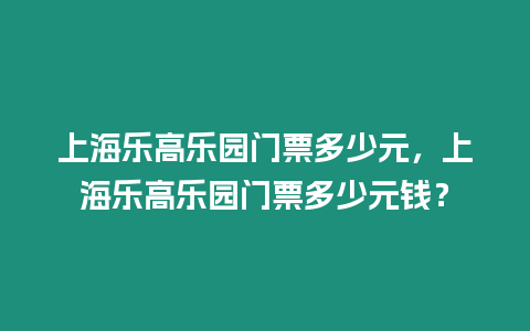 上海樂高樂園門票多少元，上海樂高樂園門票多少元錢？