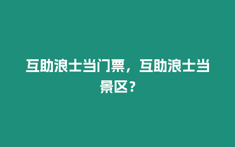 互助浪士當門票，互助浪士當景區？