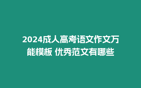 2024成人高考語(yǔ)文作文萬(wàn)能模板 優(yōu)秀范文有哪些