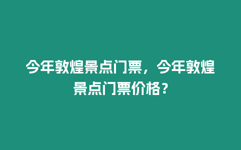 今年敦煌景點門票，今年敦煌景點門票價格？