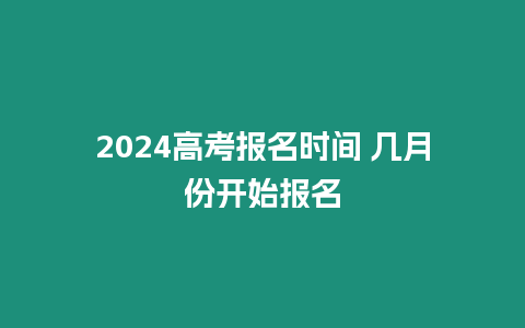 2024高考報名時間 幾月份開始報名