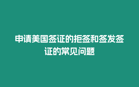 申請美國簽證的拒簽和簽發(fā)簽證的常見問題