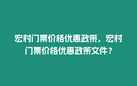 宏村門票價格優惠政策，宏村門票價格優惠政策文件？