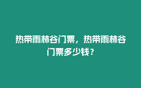 熱帶雨林谷門票，熱帶雨林谷門票多少錢？